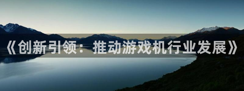 沐鸣娱乐2：《创新引领：推动游戏机行业发展》