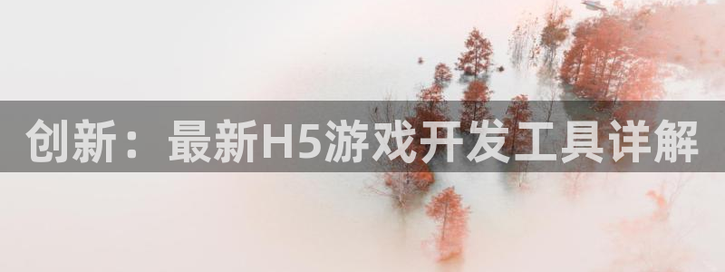 沐鸣2娱乐登录测速：创新：最新H5游戏开发工具详解