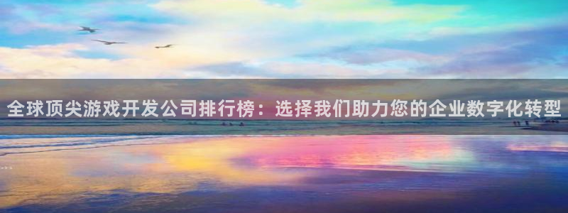 沐鸣2平台招商：全球顶尖游戏开发公司排行榜：选择我们助力您的企业数字化转型