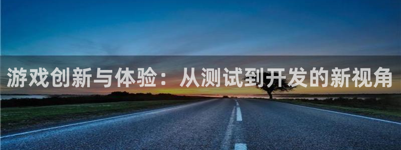 沐鸣2开户地址：游戏创新与体验：从测试到开发的新视角