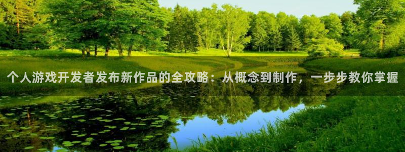沐鸣2娱乐平台登录：个人游戏开发者发布新作品的全攻略：从概念到制作，一步步教你掌握