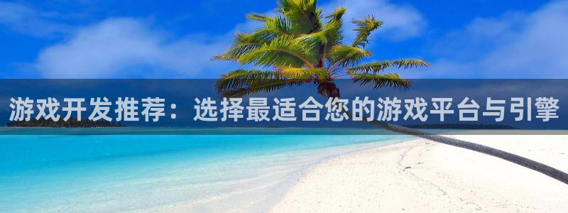 沐鸣2娱乐平台登录客服：游戏开发推荐：选择最适合您的游戏平台与引擎