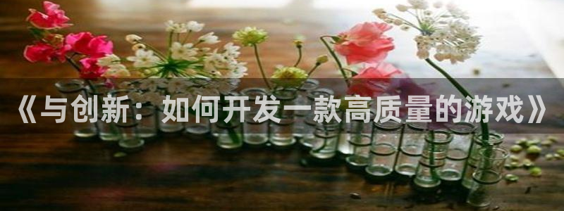 沐鸣娱乐2手机下载：《与创新：如何开发一款高质量的游戏》