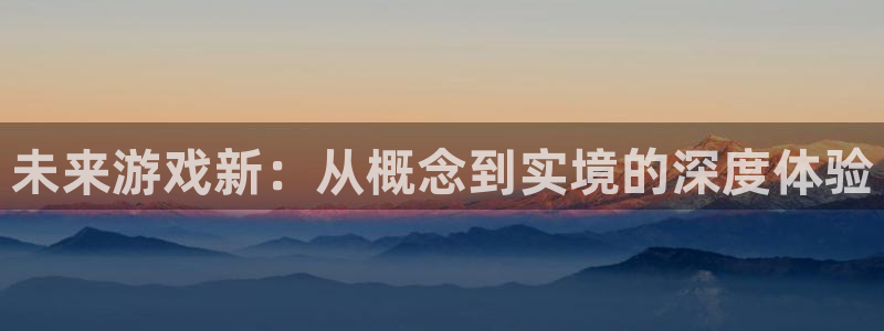 沐鸣2选 37OO735：未来游戏新：从概念到实境的深度体验