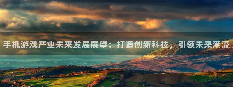 沐鸣2平台官方注册登录：手机游戏产业未来发展展望：打造创新科技，引领未来潮流