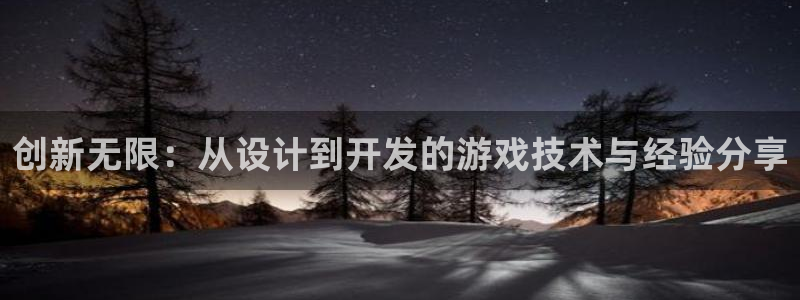 沐鸣娱乐2怎么样：创新无限：从设计到开发的游戏技术与经验分享