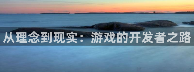 沐鸣娱乐2是干嘛的：从理念到现实：游戏的开发者之路