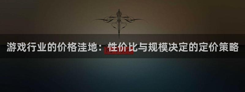 沐鸣2平台注册：游戏行业的价格洼地：性价比与规模决定的定价策略