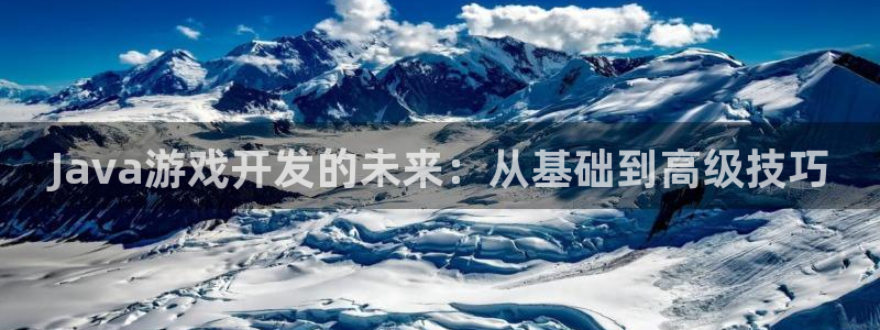 沐鸣2娱乐平台登录：Java游戏开发的未来：从基础到高级技巧