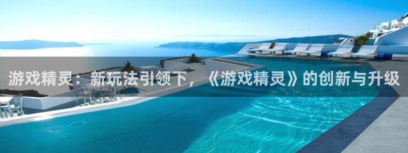 沐鸣2注册登陆：游戏精灵：新玩法引领下，《游戏精灵》的创新与升级