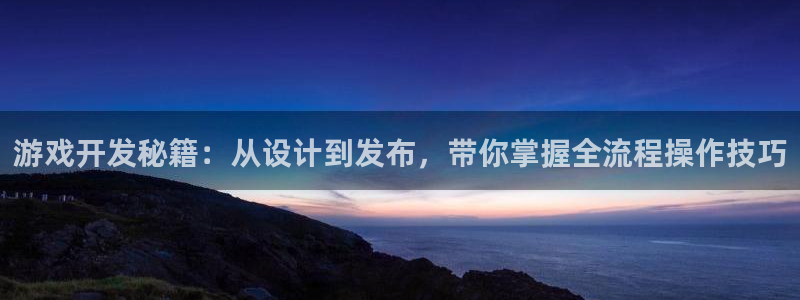 沐鸣2代理：游戏开发秘籍：从设计到发布，带你掌握全流程操作技巧