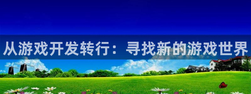 沐鸣娱乐2登录平台官网下载：从游戏开发转行：寻找新的游戏世界
