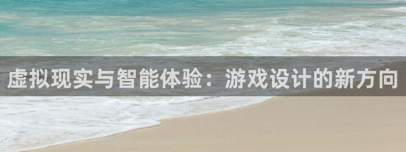沐鸣娱乐2注册平台：虚拟现实与智能体验：游戏设计的新方向