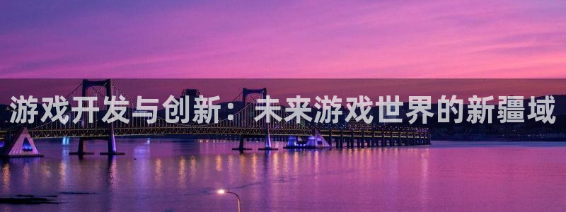 沐鸣娱乐2手机下载：游戏开发与创新：未来游戏世界的新疆域