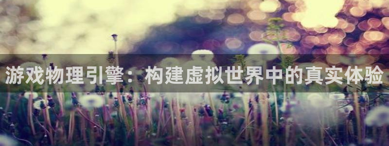 沐鸣2app：游戏物理引擎：构建虚拟世界中的真实体验