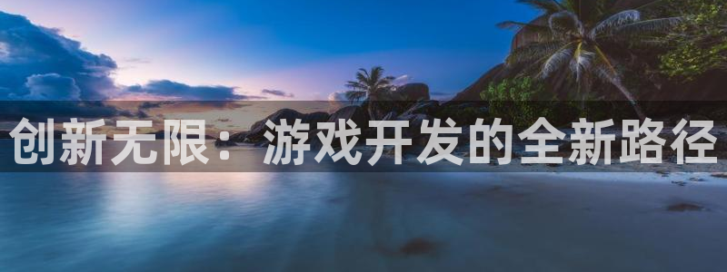 沐鸣2注册：创新无限：游戏开发的全新路径